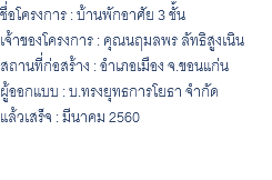 ชื่อโครงการ : บ้านพักอาศัย 3 ชั้น เจ้าของโครงการ : คุณนฤมลพร ลัทธิสูงเนิน สถานที่ก่อสร้าง : อำเภอเมือง จ.ขอนแก่น ผู้ออกแบบ : บ.ทรงยุทธการโยธา จำกัด แล้วเสร็จ : มีนาคม 2560 