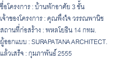 ชื่อโครงการ : บ้านพักอาศัย 3 ชั้น เจ้าของโครงการ : คุณพึงใจ วรรณพานิช สถานที่ก่อสร้าง : พหลโยธิน 14 กทม. ผู้ออกแบบ : SURAPATANA ARCHITECT. แล้วเสร็จ : กุมภาพันธ์ 2555 