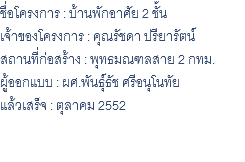 ชื่อโครงการ : บ้านพักอาศัย 2 ชั้น เจ้าของโครงการ : คุณรัชดา ปรียารัตน์ สถานที่ก่อสร้าง : พุทธมณฑลสาย 2 กทม. ผู้ออกแบบ : ผศ.พันธุ์ธัช ศรีอนุโนทัย แล้วเสร็จ : ตุลาคม 2552 