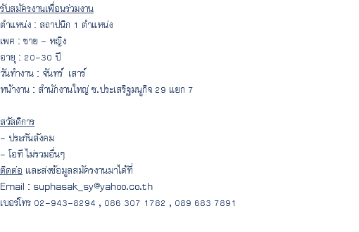 รับสมัครงานเพื่อนร่วมงาน ตำแหน่ง : สถาปนิก 1 ตำแหน่ง เพศ : ชาย - หญิง อายุ : 20-30 ปี วันทำงาน : จันทร์ เสาร์ หน้างาน : สำนักงานใหญ่ ซ.ประเสริฐ​มนู​กิจ 29 แยก 7 สวัสดิการ - ประกันสังคม - โอที ไม่รวมอื่นๆ ติดต่อ และส่งข้อมูลสมัครงานมาได้ที่ Email : suphasak_sy@yahoo.co.th เบอร์โทร 02-943-8294 , 086 307 1782 , 089 683 7891 