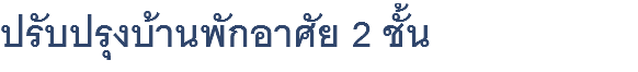 ปรับปรุงบ้านพักอาศัย 2 ชั้น