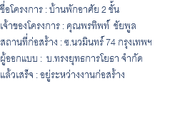 ชื่อโครงการ : บ้านพักอาศัย 2 ชั้น เจ้าของโครงการ : คุณพรทิพท์ ชัยพูล สถานที่ก่อสร้าง : ซ.นวมินทร์ 74 กรุงเทพฯ ผู้ออกแบบ : บ.ทรงยุทธการโยธา จำกัด แล้วเสร็จ : อยู่ระหว่างงานก่อสร้าง 