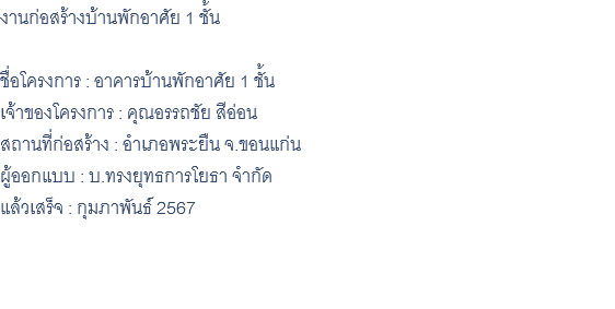 งานก่อสร้างบ้านพักอาศัย 1 ชั้น ชื่อโครงการ : อาคารบ้านพักอาศัย 1 ชั้น เจ้าของโครงการ : คุณอรรถชัย สีอ่อน สถานที่ก่อสร้าง : อำเภอพระยืน จ.ขอนแก่น ผู้ออกแบบ : บ.ทรงยุทธการโยธา จำกัด แล้วเสร็จ : กุมภาพันธ์ 2567 