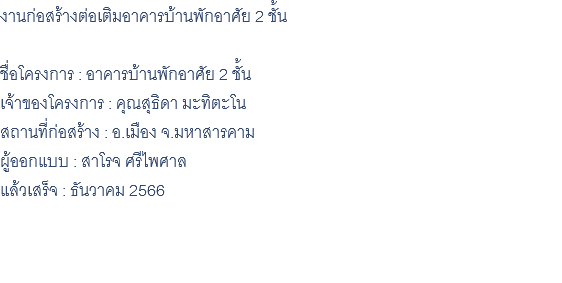 งานก่อสร้างต่อเติมอาคารบ้านพักอาศัย 2 ชั้น ชื่อโครงการ : อาคารบ้านพักอาศัย 2 ชั้น เจ้าของโครงการ : คุณสุธิดา มะทิตะโน สถานที่ก่อสร้าง : อ.เมือง จ.มหาสารคาม ผู้ออกแบบ : สาโรจ ศรีไพศาล แล้วเสร็จ : ธันวาคม 2566 