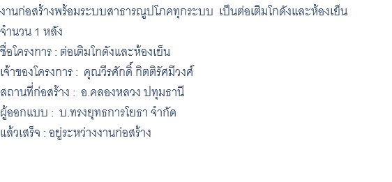 งานก่อสร้างพร้อมระบบสาธารณูปโภคทุกระบบ เป็นต่อเติมโกดังและห้องเย็น จำนวน 1 หลัง ชื่อโครงการ : ต่อเติมโกดังและห้องเย็น เจ้าของโครงการ : คุณวีรศักดิ์ กิตติรัศมีวงศ์ สถานที่ก่อสร้าง : อ.คลองหลวง ปทุมธานี ผู้ออกแบบ : บ.ทรงยุทธการโยธา จำกัด แล้วเสร็จ : อยู่ระหว่างงานก่อสร้าง 