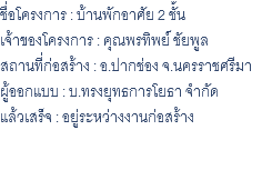 ชื่อโครงการ : บ้านพักอาศัย 2 ชั้น เจ้าของโครงการ : คุณพรทิพย์ ชัยพูล สถานที่ก่อสร้าง : อ.ปากช่อง จ.นครราชศรีมา ผู้ออกแบบ : บ.ทรงยุทธการโยธา จำกัด แล้วเสร็จ : อยู่ระหว่างงานก่อสร้าง