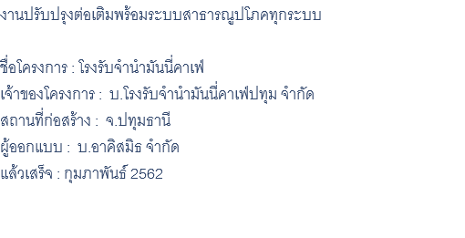 งานปรับปรุงต่อเติมพร้อมระบบสาธารณูปโภคทุกระบบ ชื่อโครงการ : โรงรับจำนำมันนี่คาเฟ่ เจ้าของโครงการ : บ.โรงรับจำนำมันนี่คาเฟ่ปทุม จำกัด สถานที่ก่อสร้าง : จ.ปทุมธานี ผู้ออกแบบ : บ.อาคิสมิธ จำกัด แล้วเสร็จ : กุมภาพันธ์ 2562 