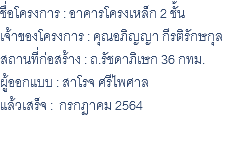 ชื่อโครงการ : อาคารโครงเหล็ก 2 ชั้น เจ้าของโครงการ : คุณอภิญญา กีรติรักษกุล สถานที่ก่อสร้าง : ถ.รัชดาภิเษก 36 กทม. ผู้ออกแบบ : สาโรจ ศรีไพศาล แล้วเสร็จ : กรกฏาคม 2564 